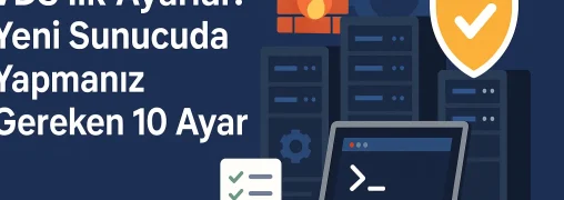 Vds İlk Ayarlar: Yeni Sunucuda Yapmanız Gereken 10 Ayar